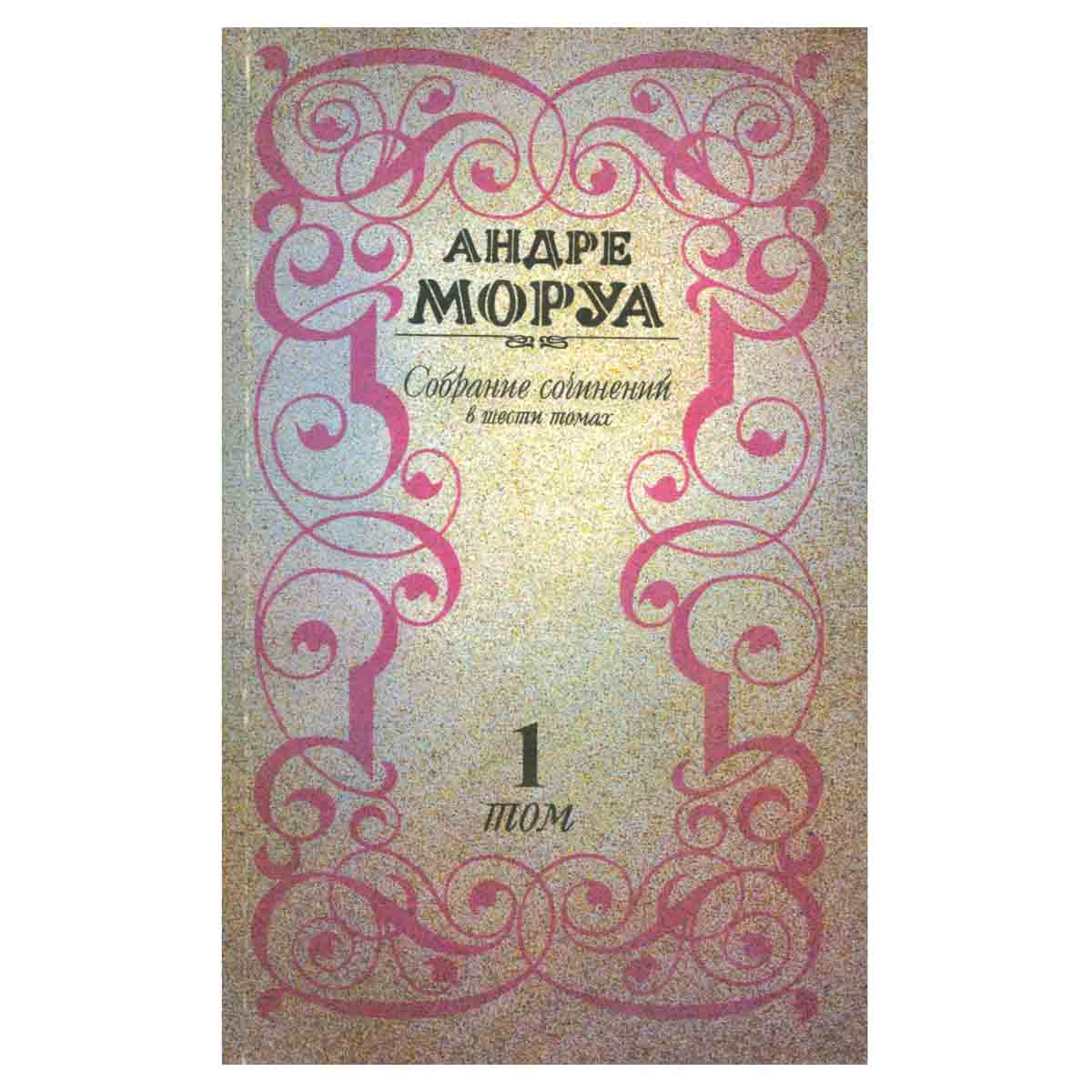 Андре Моруа. Собрание сочинений в шести томах. Том 1
