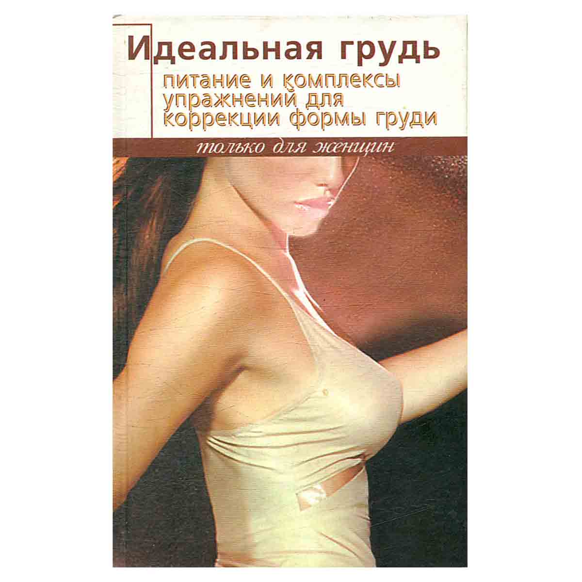 Идеальная грудь. Питание и комплексы упражнений для коррекции формы груди