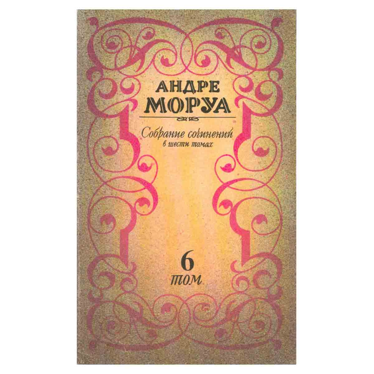 Андре Моруа. Собрание сочинений в шести томах. Том 6
