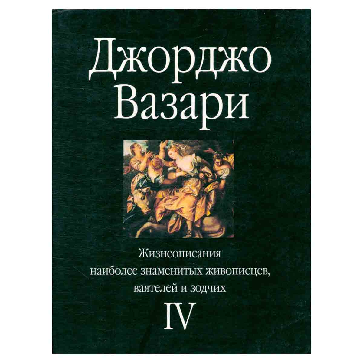 Жизнеописания наиболее знаменитых живописцев, ваятелей и зодчих. В пяти томах. Том 4