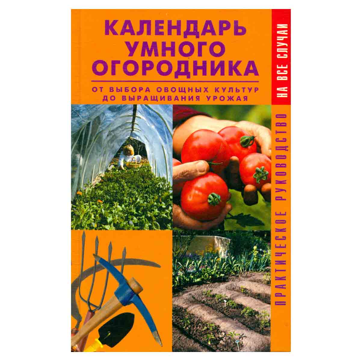 Календарь умного огородника. От выбора овощных культур до выращивания урожая. Практическое руководст
