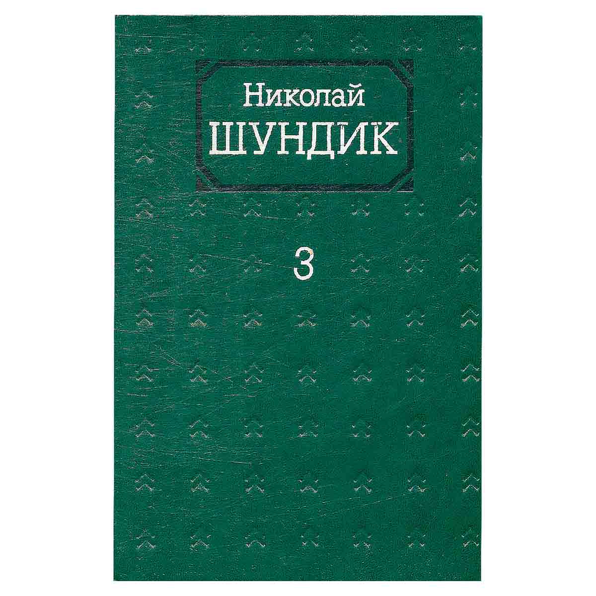Николай Шундик. Собрание сочинений в четырех томах. Том 3