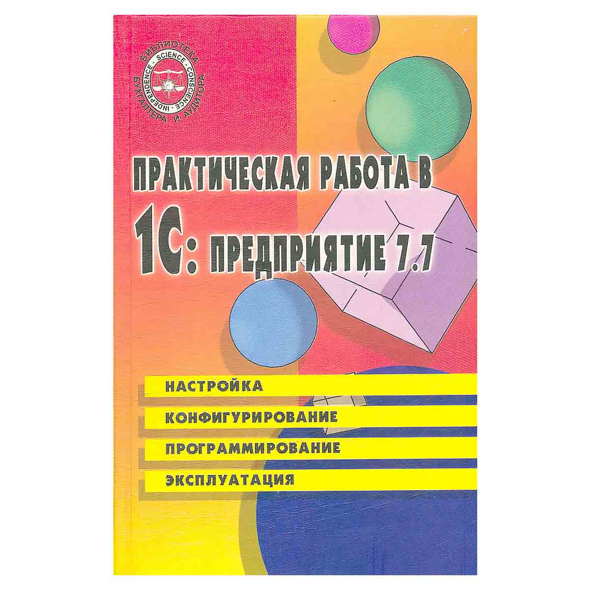 Практическая работа в 1С:Предприятие 7.7. Настройка, конфигурирование, программирование, эксплуатаци