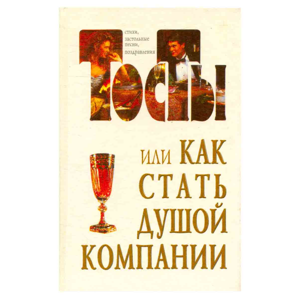 Тосты, или Как стать душой компании: Стихи, застольные песни, поздравления